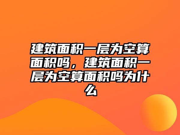 建筑面積一層為空算面積嗎，建筑面積一層為空算面積嗎為什么