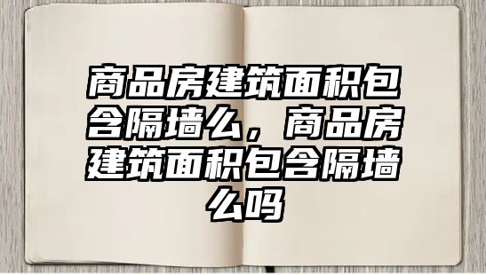 商品房建筑面積包含隔墻么，商品房建筑面積包含隔墻么嗎