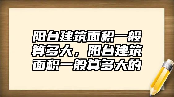 陽臺建筑面積一般算多大，陽臺建筑面積一般算多大的