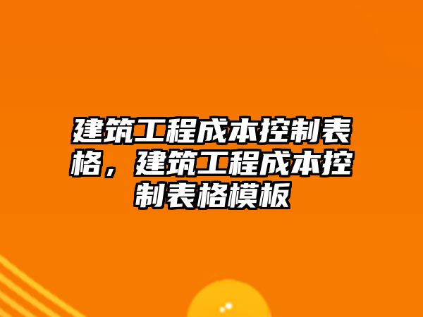 建筑工程成本控制表格，建筑工程成本控制表格模板