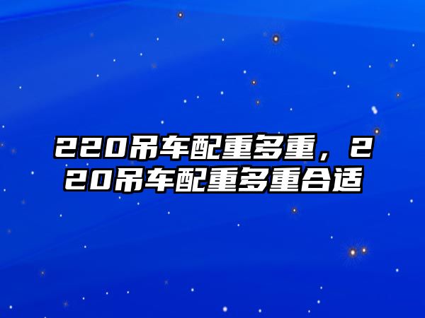 220吊車配重多重，220吊車配重多重合適