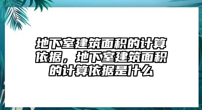 地下室建筑面積的計算依據(jù)，地下室建筑面積的計算依據(jù)是什么