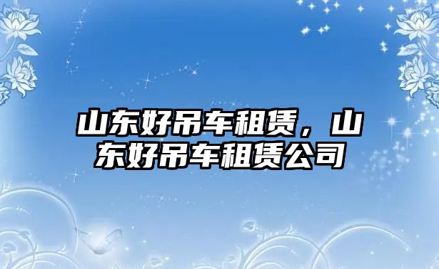 山東好吊車租賃，山東好吊車租賃公司