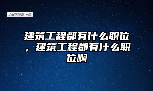 建筑工程都有什么職位，建筑工程都有什么職位啊