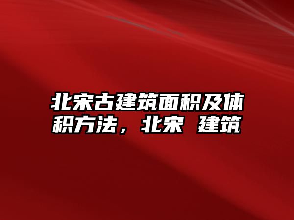 北宋古建筑面積及體積方法，北宋 建筑