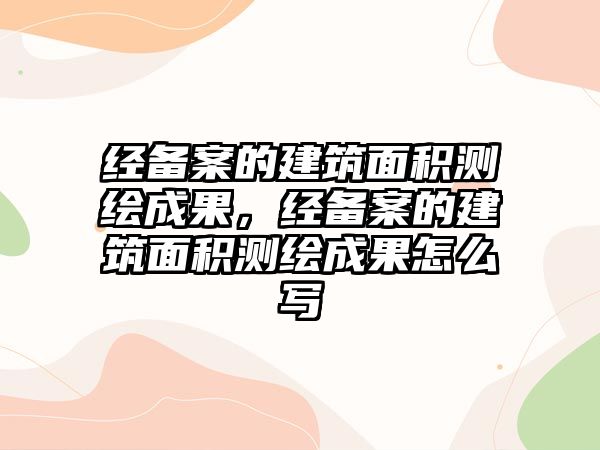 經(jīng)備案的建筑面積測繪成果，經(jīng)備案的建筑面積測繪成果怎么寫