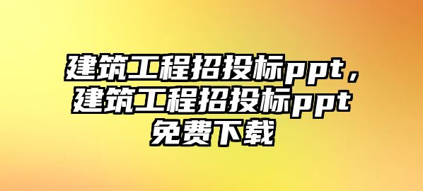 建筑工程招投標(biāo)ppt，建筑工程招投標(biāo)ppt免費下載