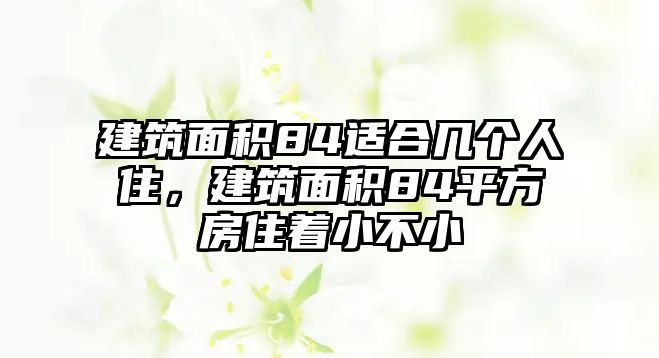 建筑面積84適合幾個人住，建筑面積84平方房住著小不小