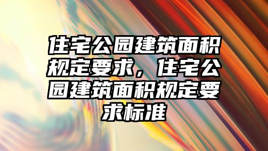 住宅公園建筑面積規(guī)定要求，住宅公園建筑面積規(guī)定要求標(biāo)準(zhǔn)