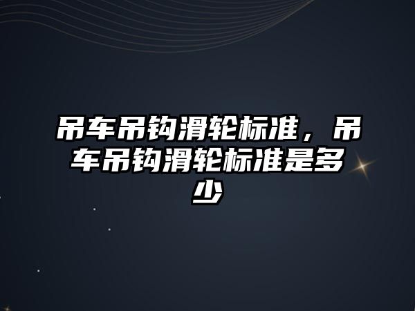 吊車吊鉤滑輪標準，吊車吊鉤滑輪標準是多少