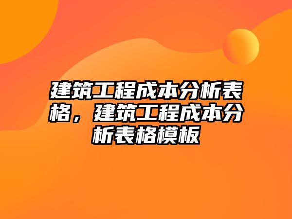 建筑工程成本分析表格，建筑工程成本分析表格模板