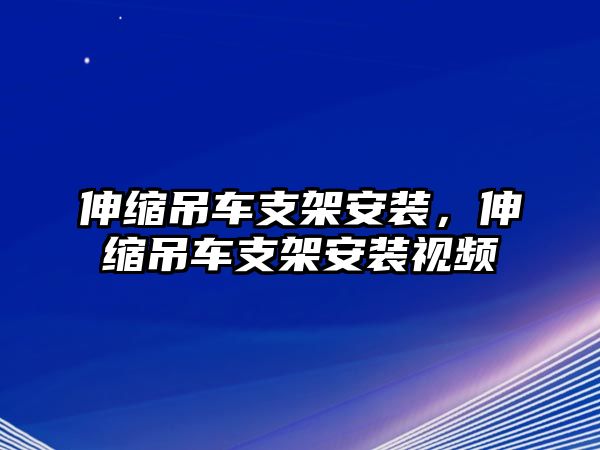 伸縮吊車支架安裝，伸縮吊車支架安裝視頻