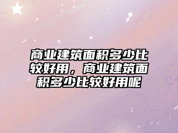 商業(yè)建筑面積多少比較好用，商業(yè)建筑面積多少比較好用呢