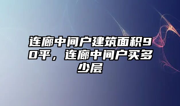 連廊中間戶建筑面積90平，連廊中間戶買多少層