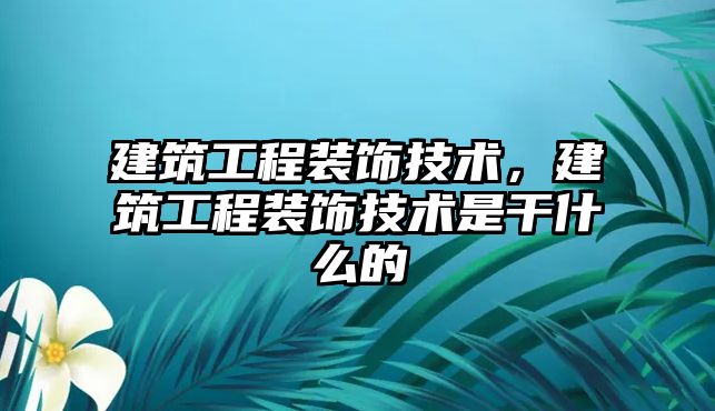 建筑工程裝飾技術，建筑工程裝飾技術是干什么的