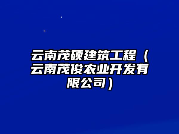 云南茂碩建筑工程（云南茂俊農(nóng)業(yè)開(kāi)發(fā)有限公司）