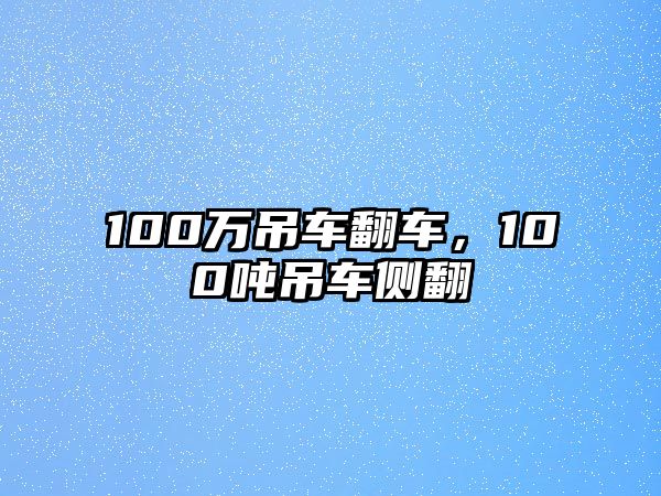 100萬吊車翻車，100噸吊車側(cè)翻