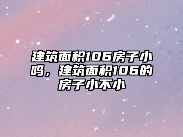 建筑面積106房子小嗎，建筑面積106的房子小不小