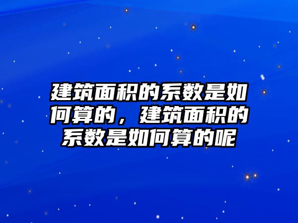 建筑面積的系數(shù)是如何算的，建筑面積的系數(shù)是如何算的呢