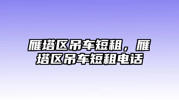 雁塔區(qū)吊車短租，雁塔區(qū)吊車短租電話