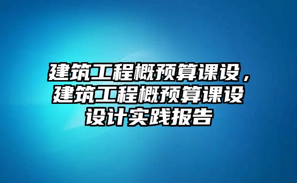 建筑工程概預(yù)算課設(shè)，建筑工程概預(yù)算課設(shè)設(shè)計(jì)實(shí)踐報(bào)告