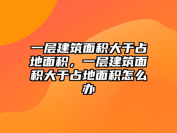 一層建筑面積大于占地面積，一層建筑面積大于占地面積怎么辦