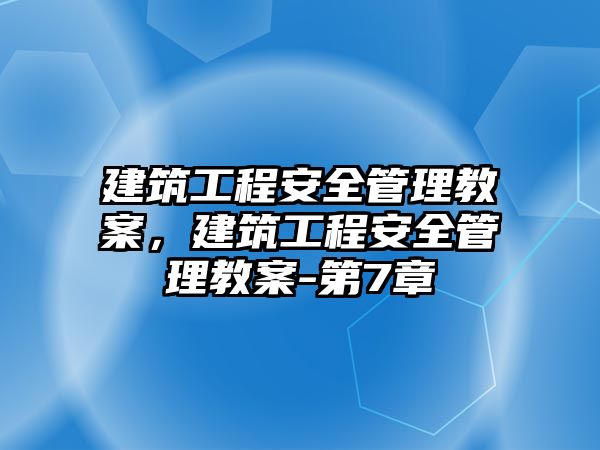 建筑工程安全管理教案，建筑工程安全管理教案-第7章