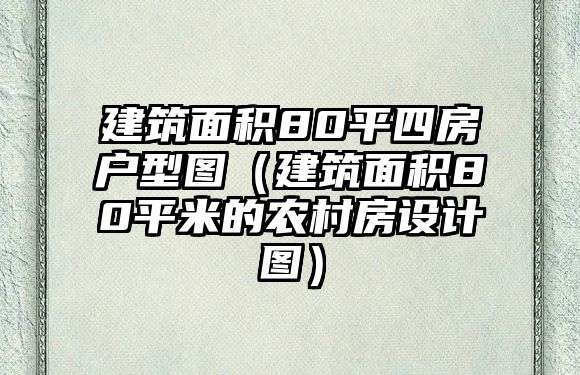 建筑面積80平四房戶型圖（建筑面積80平米的農(nóng)村房設(shè)計(jì)圖）