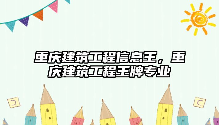 重慶建筑工程信息王，重慶建筑工程王牌專業(yè)