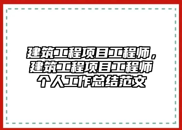 建筑工程項目工程師，建筑工程項目工程師個人工作總結(jié)范文