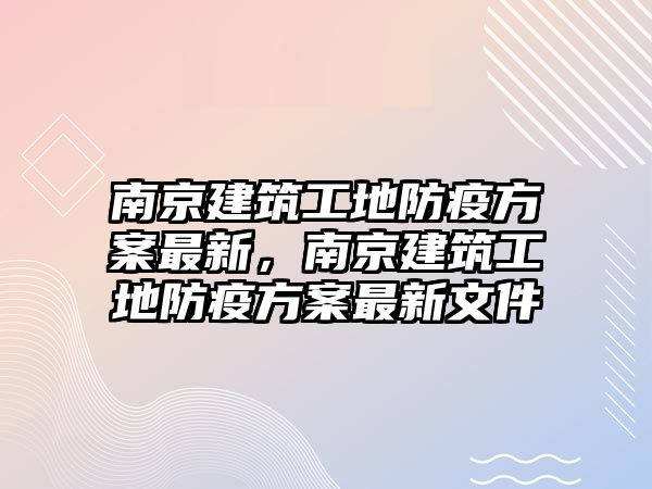 南京建筑工地防疫方案最新，南京建筑工地防疫方案最新文件