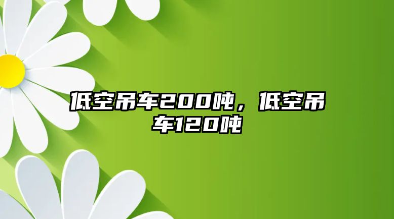 低空吊車200噸，低空吊車120噸