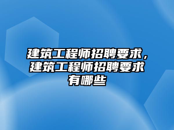 建筑工程師招聘要求，建筑工程師招聘要求有哪些