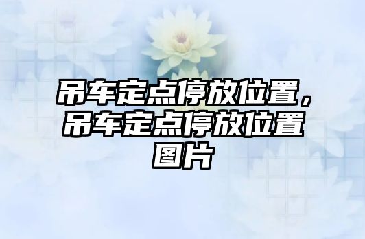 吊車定點停放位置，吊車定點停放位置圖片