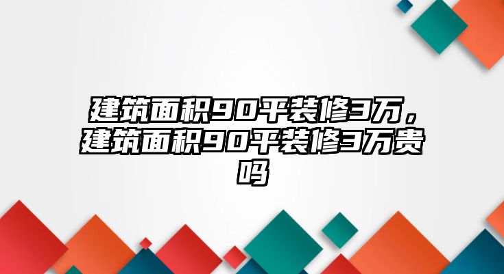 建筑面積90平裝修3萬，建筑面積90平裝修3萬貴嗎