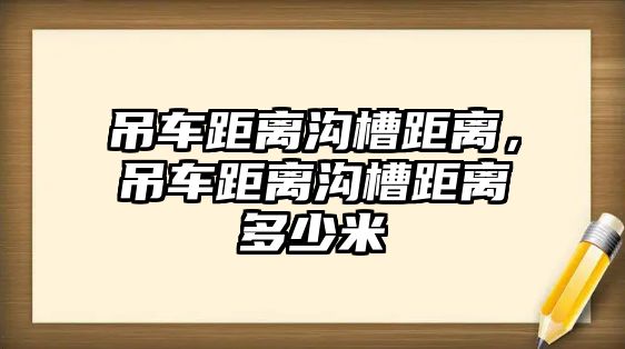 吊車距離溝槽距離，吊車距離溝槽距離多少米