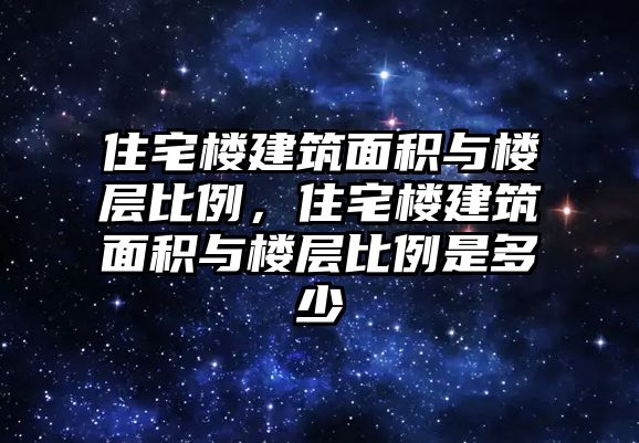 住宅樓建筑面積與樓層比例，住宅樓建筑面積與樓層比例是多少