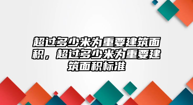 超過(guò)多少米為重要建筑面積，超過(guò)多少米為重要建筑面積標(biāo)準(zhǔn)