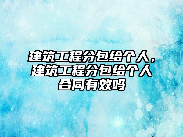 建筑工程分包給個人，建筑工程分包給個人合同有效嗎