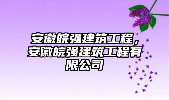 安徽皖強(qiáng)建筑工程，安徽皖強(qiáng)建筑工程有限公司