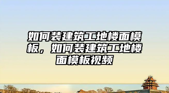 如何裝建筑工地樓面模板，如何裝建筑工地樓面模板視頻