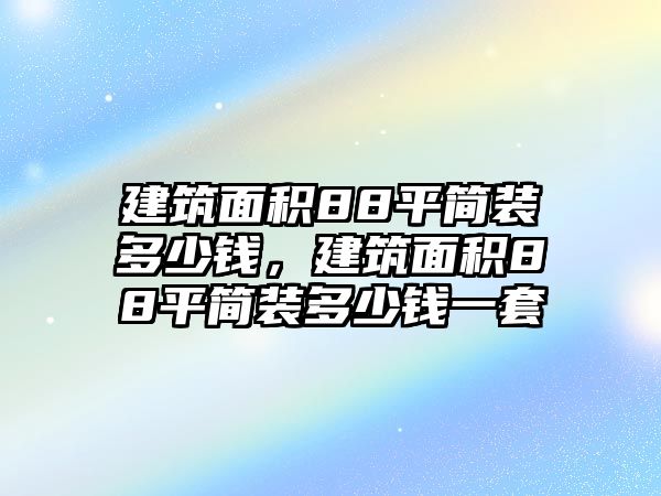 建筑面積88平簡裝多少錢，建筑面積88平簡裝多少錢一套