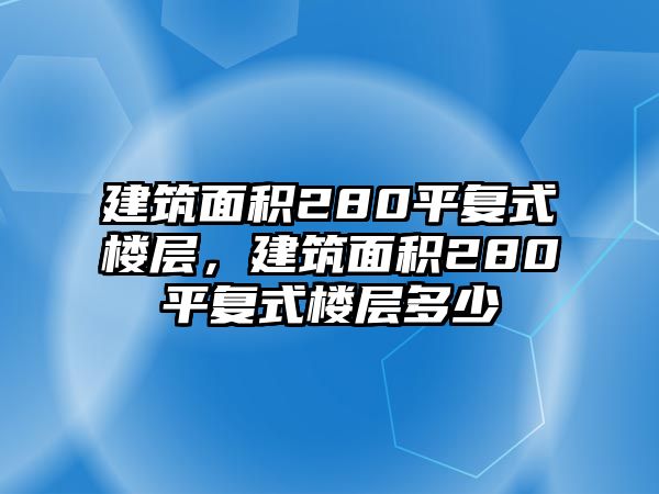 建筑面積280平復(fù)式樓層，建筑面積280平復(fù)式樓層多少