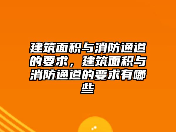 建筑面積與消防通道的要求，建筑面積與消防通道的要求有哪些