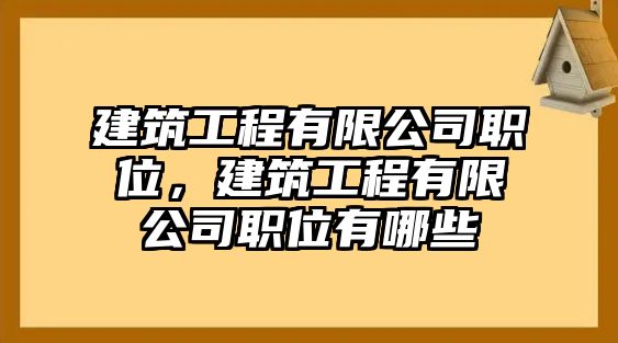 建筑工程有限公司職位，建筑工程有限公司職位有哪些