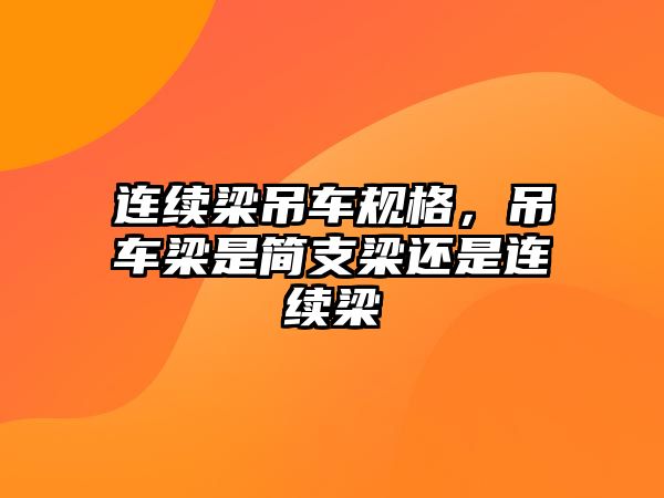 連續(xù)梁吊車規(guī)格，吊車梁是簡支梁還是連續(xù)梁