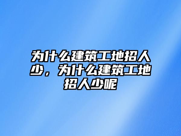 為什么建筑工地招人少，為什么建筑工地招人少呢