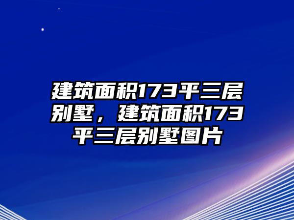 建筑面積173平三層別墅，建筑面積173平三層別墅圖片