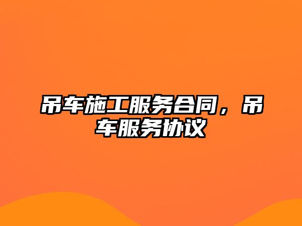 吊車施工服務(wù)合同，吊車服務(wù)協(xié)議