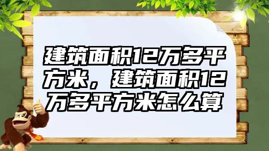 建筑面積12萬多平方米，建筑面積12萬多平方米怎么算